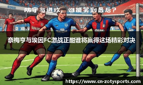 奈梅亨与埃因FC激战正酣谁将赢得这场精彩对决