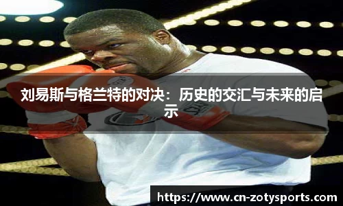 刘易斯与格兰特的对决：历史的交汇与未来的启示