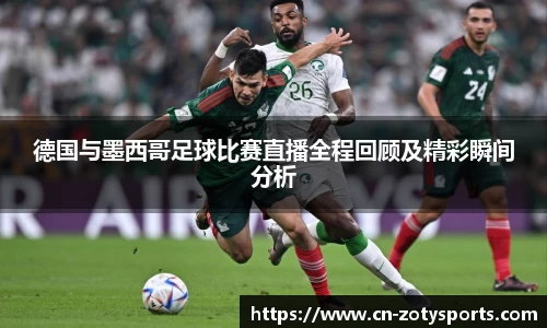 德国与墨西哥足球比赛直播全程回顾及精彩瞬间分析