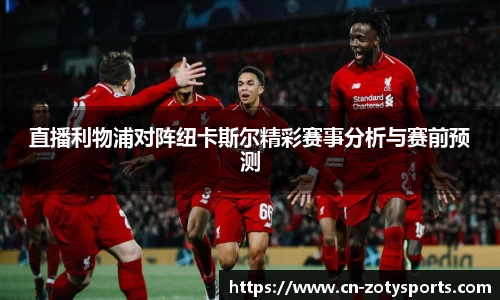 直播利物浦对阵纽卡斯尔精彩赛事分析与赛前预测